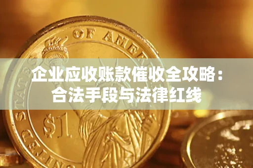 济南企业应收账款催收全攻略：合法手段与法律红线