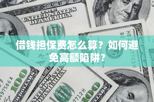济南借钱担保费怎么算？如何避免高额陷阱？