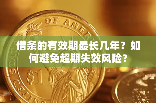 济南借条的有效期最长几年？如何避免超期失效风险？