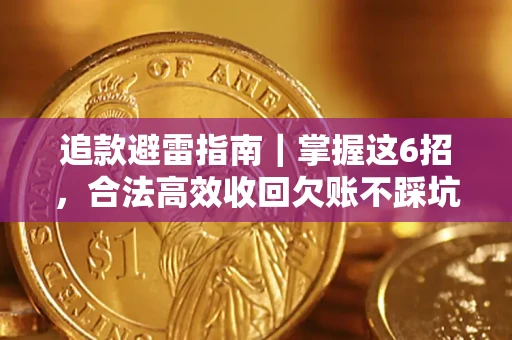 济南追款避雷指南｜掌握这6招，合法高效收回欠账不踩坑