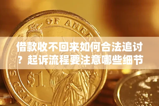济南借款收不回来如何合法追讨？起诉流程要注意哪些细节？