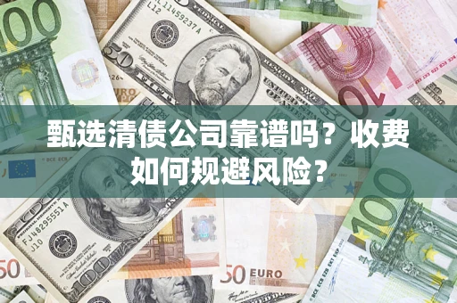 济南甄选清债公司靠谱吗？收费如何规避风险？