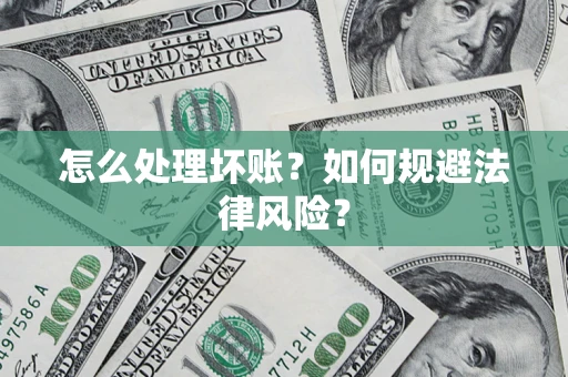 济南怎么处理坏账？如何规避法律风险？