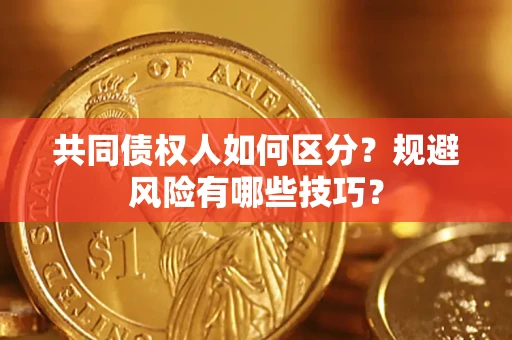 济南共同债权人如何区分？规避风险有哪些技巧？