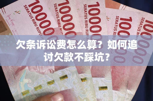 济南欠条诉讼费怎么算？如何追讨欠款不踩坑？