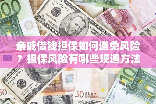 济南亲戚借钱担保如何避免风险？担保风险有哪些规避方法？