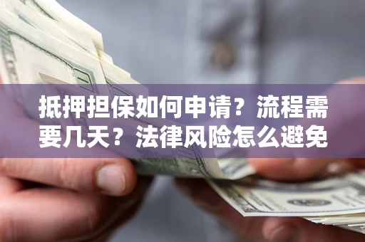 济南抵押担保如何申请？流程需要几天？法律风险怎么避免？避坑指南