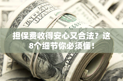 济南担保费收得安心又合法？这8个细节你必须懂！