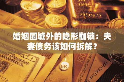 济南婚姻围城外的隐形枷锁：夫妻债务该如何拆解？
