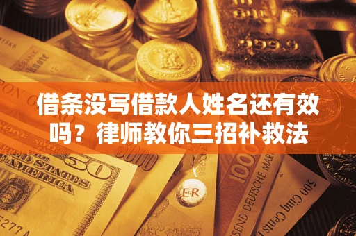 济南借条没写借款人姓名还有效吗？律师教你三招补救法
