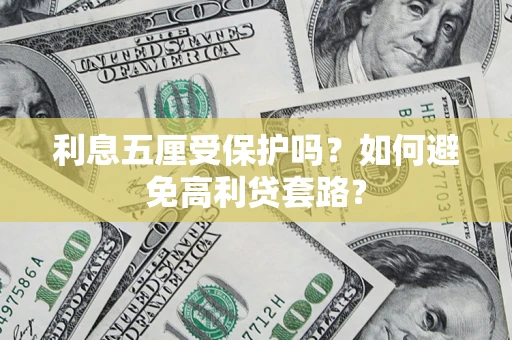 济南利息五厘受保护吗？如何避免高利贷套路？