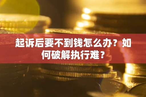济南起诉后要不到钱怎么办？如何破解执行难？