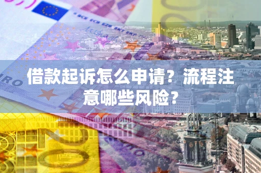 济南借款起诉怎么申请？流程注意哪些风险？
