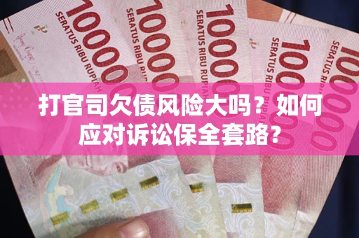 济南打官司欠债风险大吗？如何应对诉讼保全套路？