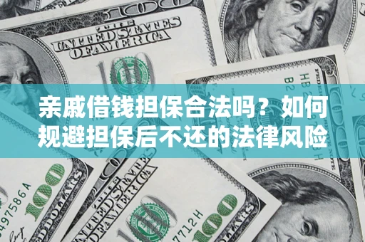 济南亲戚借钱担保合法吗？如何规避担保后不还的法律风险？