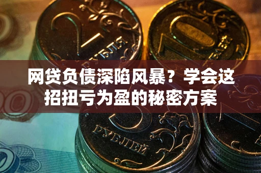 济南网贷负债深陷风暴？学会这招扭亏为盈的秘密方案
