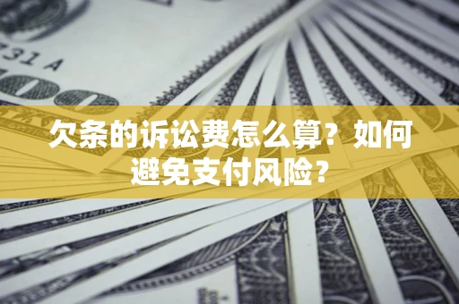 济南欠条的诉讼费怎么算？如何避免支付风险？