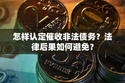 济南怎样认定催收非法债务？法律后果如何避免？