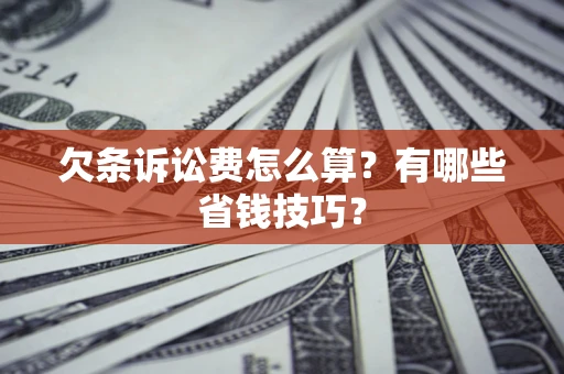 济南欠条诉讼费怎么算？有哪些省钱技巧？