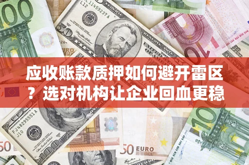 济南应收账款质押如何避开雷区？选对机构让企业回血更稳