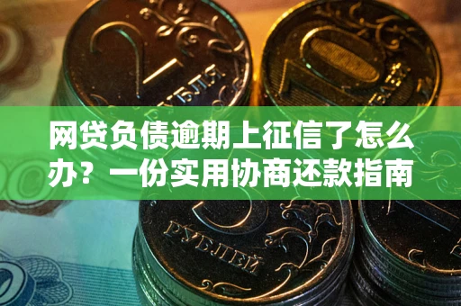 济南网贷负债逾期上征信了怎么办？一份实用协商还款指南请收好