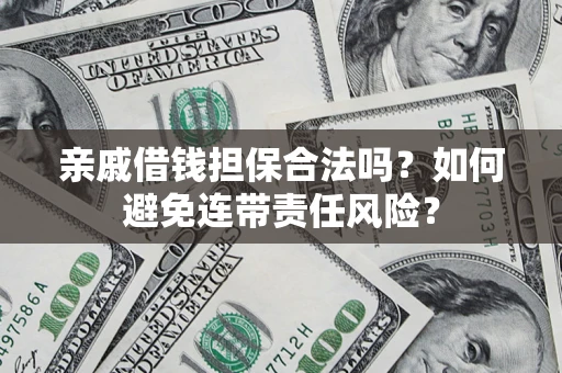 济南亲戚借钱担保合法吗？如何避免连带责任风险？