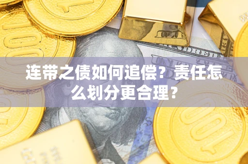 济南连带之债如何追偿？责任怎么划分更合理？
