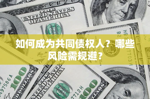 济南如何成为共同债权人？哪些风险需规避？
