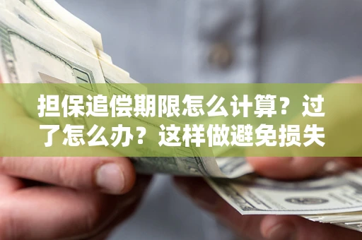 济南担保追偿期限怎么计算？过了怎么办？这样做避免损失！