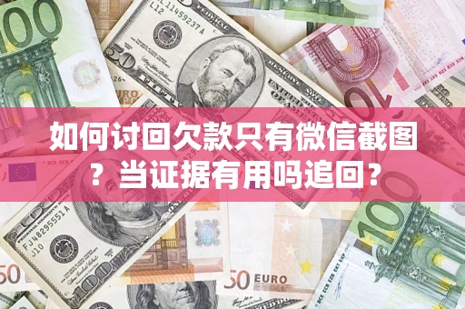 济南如何讨回欠款只有微信截图？当证据有用吗追回？