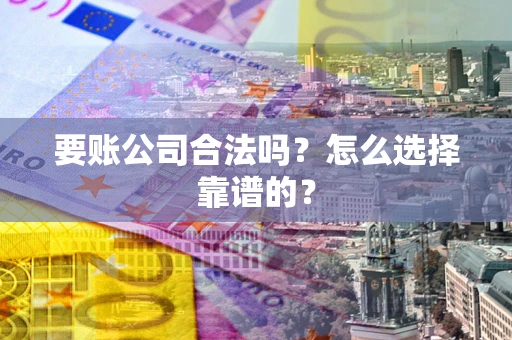济南要账公司合法吗？怎么选择靠谱的？