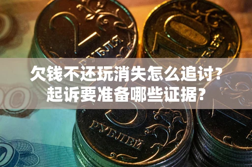 济南欠钱不还玩消失怎么追讨？起诉要准备哪些证据？
