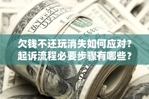 济南欠钱不还玩消失如何应对？起诉流程必要步骤有哪些？