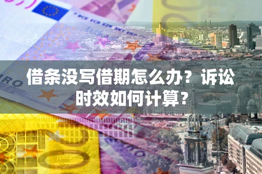 济南借条没写借期怎么办？诉讼时效如何计算？