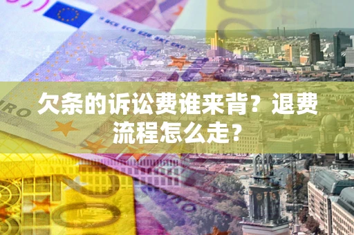 济南欠条的诉讼费谁来背？退费流程怎么走？