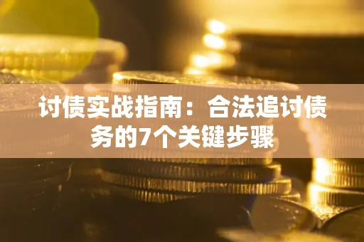济南讨债实战指南：合法追讨债务的7个关键步骤