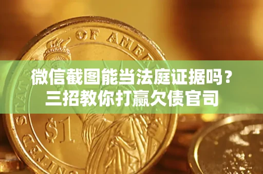 济南微信截图能当法庭证据吗？三招教你打赢欠债官司