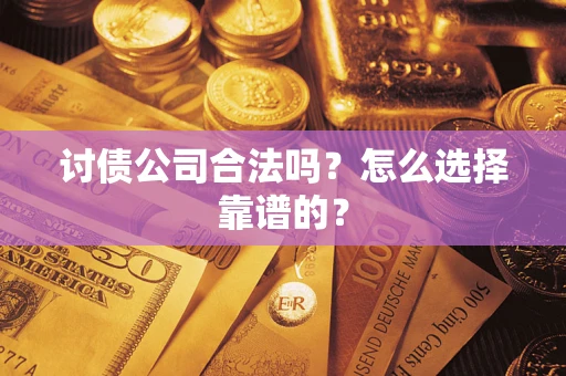 济南讨债公司合法吗？怎么选择靠谱的？