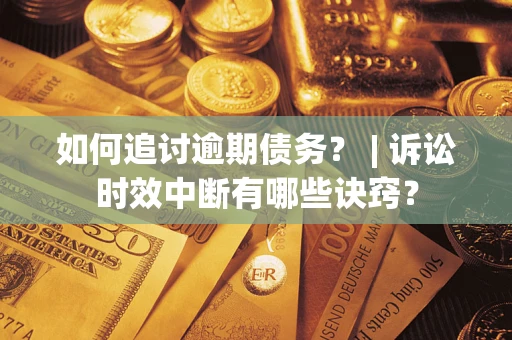 济南如何追讨逾期债务？ | 诉讼时效中断有哪些诀窍？