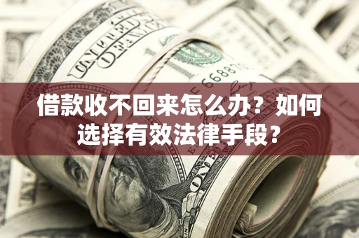 济南借款收不回来怎么办？如何选择有效法律手段？