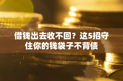 济南借钱出去收不回？这5招守住你的钱袋子不背债