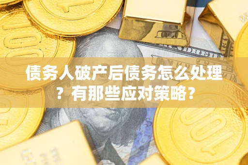 济南债务人破产后债务怎么处理？有那些应对策略？