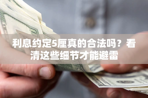 济南利息约定5厘真的合法吗？看清这些细节才能避雷