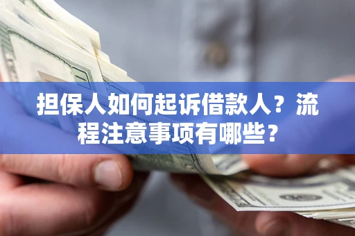 济南担保人如何起诉借款人？流程注意事项有哪些？