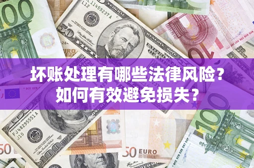 济南坏账处理有哪些法律风险？如何有效避免损失？