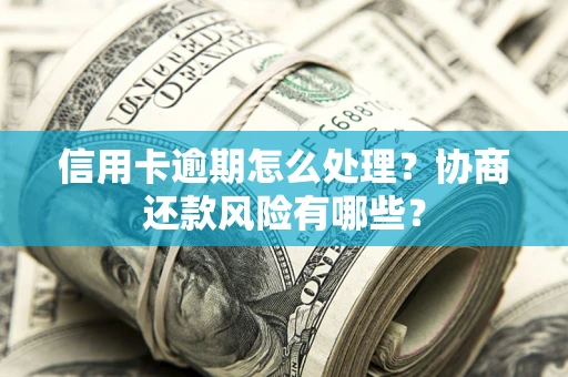 济南信用卡逾期怎么处理？协商还款风险有哪些？